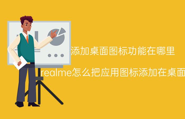 添加桌面图标功能在哪里 realme怎么把应用图标添加在桌面底部？